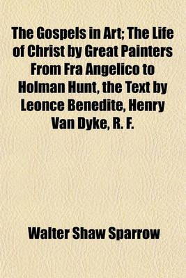 Book cover for The Gospels in Art; The Life of Christ by Great Painters from Fra Angelico to Holman Hunt, the Text by Leonce Benedite, Henry Van Dyke, R. F.