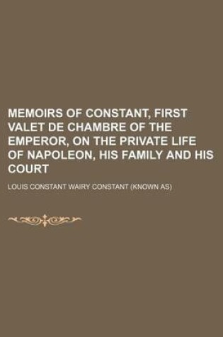 Cover of Memoirs of Constant, First Valet de Chambre of the Emperor, on the Private Life of Napoleon, His Family and His Court (Volume 2)