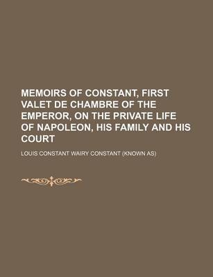 Book cover for Memoirs of Constant, First Valet de Chambre of the Emperor, on the Private Life of Napoleon, His Family and His Court (Volume 2)