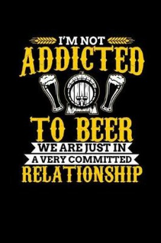 Cover of I'm Not Addicted to Beer, We Are Just in a Very Committed Relationship