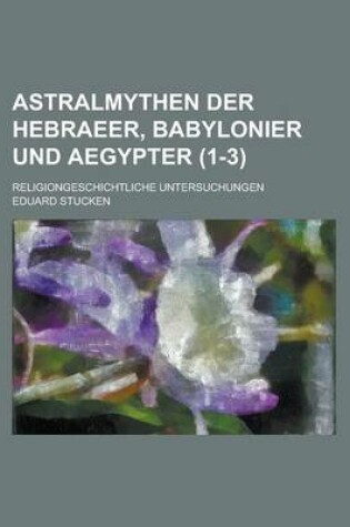 Cover of Astralmythen Der Hebraeer, Babylonier Und Aegypter; Religiongeschichtliche Untersuchungen (1-3 )