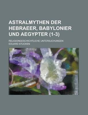 Book cover for Astralmythen Der Hebraeer, Babylonier Und Aegypter; Religiongeschichtliche Untersuchungen (1-3 )