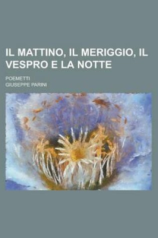 Cover of Il Mattino, Il Meriggio, Il Vespro E La Notte; Poemetti