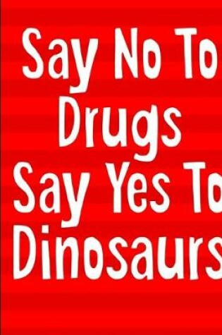 Cover of Say No To Drugs Say Yes To Dinosaurs