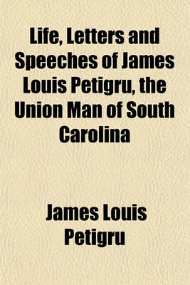 Book cover for Life, Letters and Speeches of James Louis Petigru, the Union Man of South Carolina