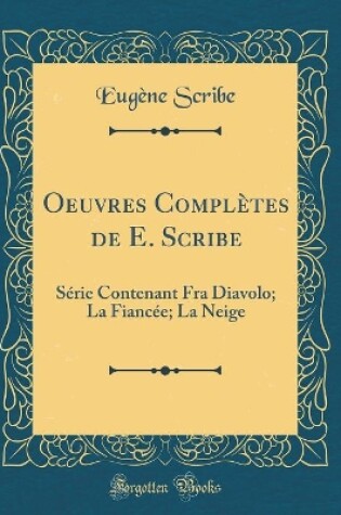 Cover of Oeuvres Complètes de E. Scribe: Série Contenant Fra Diavolo; La Fiancée; La Neige (Classic Reprint)