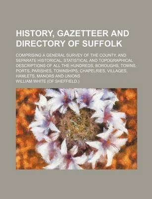 Book cover for History, Gazetteer and Directory of Suffolk; Comprising a General Survey of the County, and Separate Historical, Statistical and Topographical Descrip