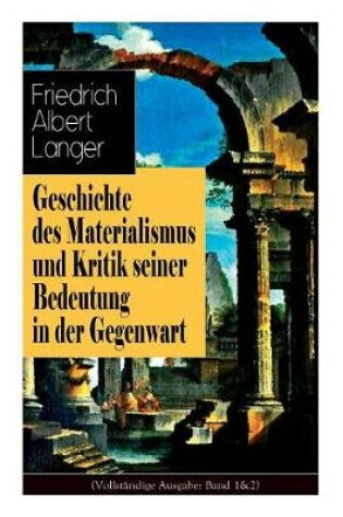 Cover of Geschichte Des Materialismus Und Kritik Seiner Bedeutung in Der Gegenwart (Vollstandige Ausgabe