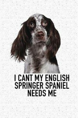 Cover of I Cant My English Springer Spaniel Needs Me