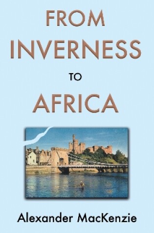 Cover of From Inverness to Africa: The Autobiography of Alexander MacKenzie, a Builder, in his Own Words