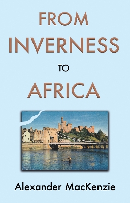 Book cover for From Inverness to Africa: The Autobiography of Alexander MacKenzie, a Builder, in his Own Words