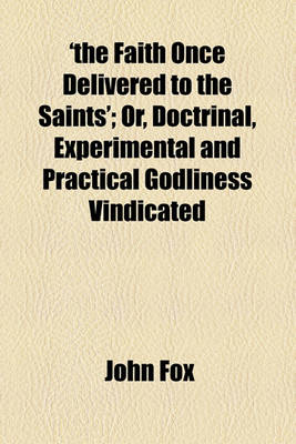 Book cover for 'The Faith Once Delivered to the Saints'; Or, Doctrinal, Experimental and Practical Godliness Vindicated. Or, Doctrinal, Experimental and Practical Godliness Vindicated