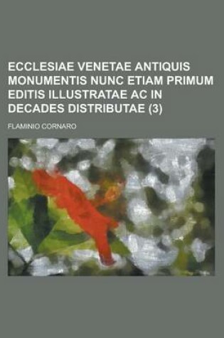 Cover of Ecclesiae Venetae Antiquis Monumentis Nunc Etiam Primum Editis Illustratae AC in Decades Distributae (3)