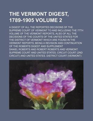 Book cover for The Vermont Digest, 1789-1905 Volume 2; A Digest of All the Reported Decisions of the Supreme Court of Vermont to and Including the 77th Volume of the Vermont Reports, Also of All the Decisions of the Courts of the United States for the District of Vermo