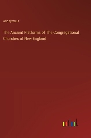Cover of The Ancient Platforms of The Congregational Churches of New England