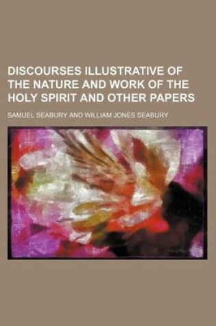 Cover of Discourses Illustrative of the Nature and Work of the Holy Spirit and Other Papers