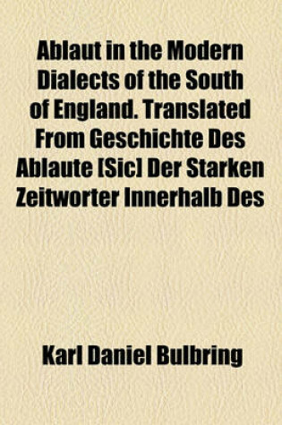 Cover of Ablaut in the Modern Dialects of the South of England. Translated from Geschichte Des Ablaute [Sic] Der Starken Zeitworter Innerhalb Des