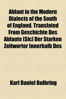 Book cover for Ablaut in the Modern Dialects of the South of England. Translated from Geschichte Des Ablaute [Sic] Der Starken Zeitworter Innerhalb Des