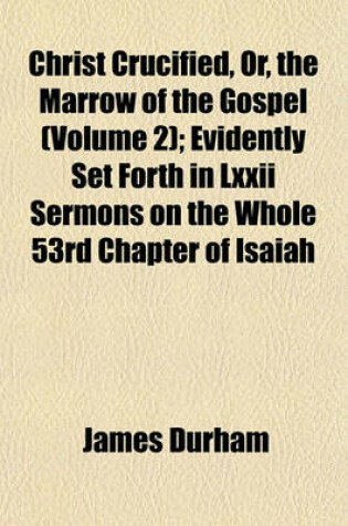 Cover of Christ Crucified, Or, the Marrow of the Gospel (Volume 2); Evidently Set Forth in LXXII Sermons on the Whole 53rd Chapter of Isaiah
