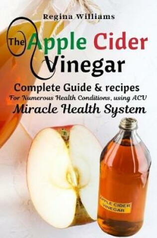 Cover of The Apple Cider Vinegar Complete Guide & recipes for Numerous Health Conditions, using ACV Miracle Health System