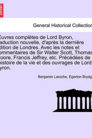 Cover of Uvres Completes de Lord Byron, Traduction Nouvelle, D'Apres La Derniere Edition de Londres. Avec Les Notes Et Commentaires de Sir Walter Scott, Thomas Moore, Francis Jeffrey, Etc. Precedees de L'Histoire ... Tome Troisieme