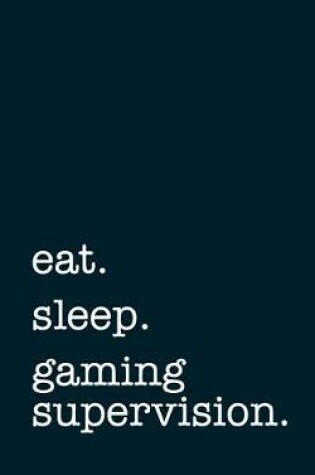 Cover of Eat. Sleep. Gaming Supervision. - Lined Notebook