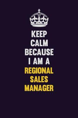 Book cover for Keep Calm Because I Am A Regional Sales Manager