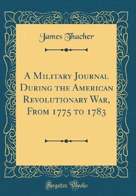 Book cover for A Military Journal During the American Revolutionary War, from 1775 to 1783 (Classic Reprint)