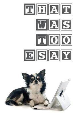Book cover for That Was Too ESAY. Trust Me. I'm Chihuahua.