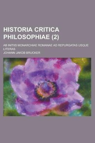 Cover of Historia Critica Philosophiae; AB Initiis Monarchiae Romanae Ad Repurgatas Usque Literas (2 )