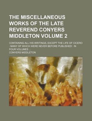 Book cover for The Miscellaneous Works of the Late Reverend Conyers Middleton Volume 2; Containing All His Writings, Except the Life of Cicero Many of Which Were Never Before Published in Four Volumes