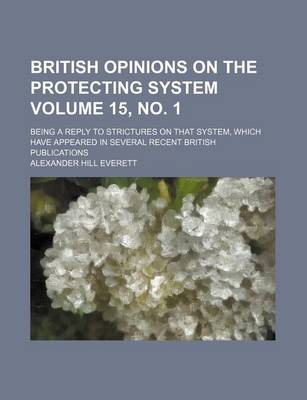 Book cover for British Opinions on the Protecting System Volume 15, No. 1; Being a Reply to Strictures on That System, Which Have Appeared in Several Recent British Publications