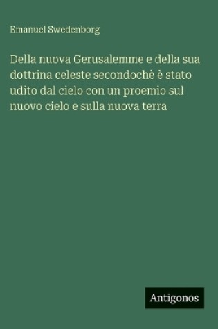 Cover of Della nuova Gerusalemme e della sua dottrina celeste secondochè è stato udito dal cielo con un proemio sul nuovo cielo e sulla nuova terra