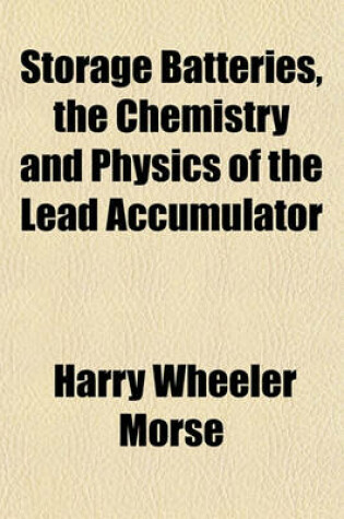Cover of Storage Batteries, the Chemistry and Physics of the Lead Accumulator