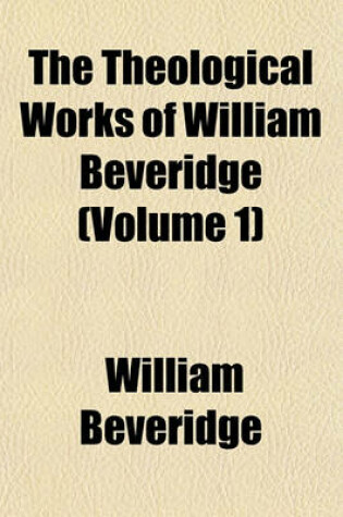 Cover of The Theological Works of William Beveridge (Volume 1)