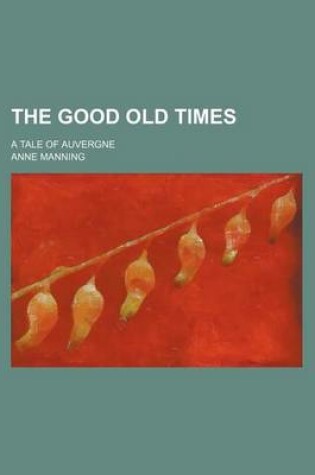 Cover of The Good Old Times; A Tale of Auvergne