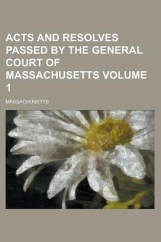 Cover of Acts and Resolves Passed by the General Court of Massachusetts Volume 1