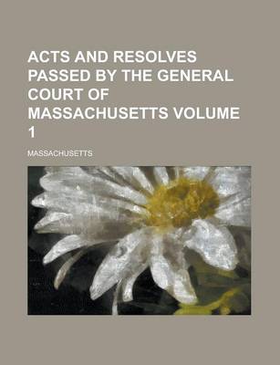 Book cover for Acts and Resolves Passed by the General Court of Massachusetts Volume 1