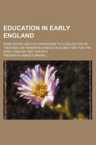Cover of Education in Early England; Some Notes Used as Forewords to a Collection of Treatises on "Manners & Meals in Olden Time" for the Early English Text Society