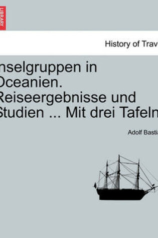 Cover of Inselgruppen in Oceanien. Reiseergebnisse Und Studien ... Mit Drei Tafeln.