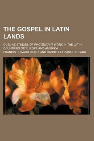 Cover of The Gospel in Latin Lands; Outline Studies of Protestant Work in the Latin Countries of Europe and America