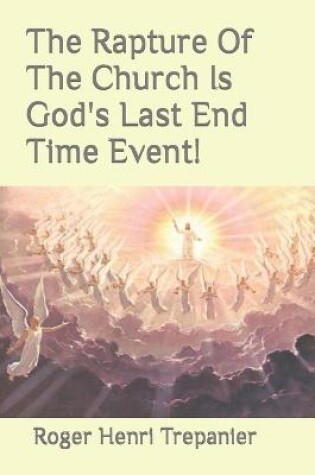 Cover of The Rapture Of The Church Is God's Last End Time Event!