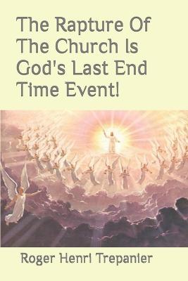 Book cover for The Rapture Of The Church Is God's Last End Time Event!