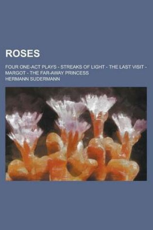 Cover of Roses; Four One-Act Plays - Streaks of Light - The Last Visit - Margot - The Far-Away Princess