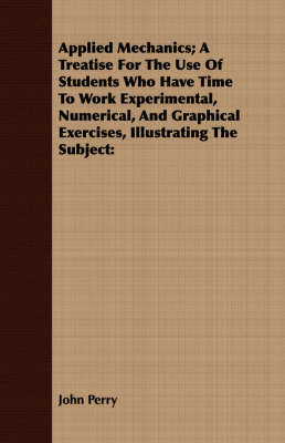 Book cover for Applied Mechanics; A Treatise For The Use Of Students Who Have Time To Work Experimental, Numerical, And Graphical Exercises, Illustrating The Subject