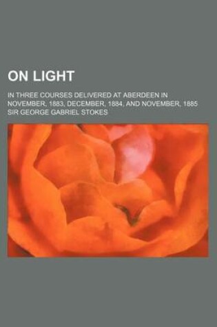 Cover of On Light; In Three Courses Delivered at Aberdeen in November, 1883, December, 1884, and November, 1885