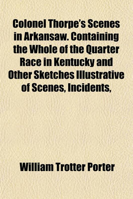 Book cover for Colonel Thorpe's Scenes in Arkansaw. Containing the Whole of the Quarter Race in Kentucky and Other Sketches Illustrative of Scenes, Incidents,