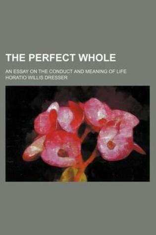 Cover of The Perfect Whole; An Essay on the Conduct and Meaning of Life