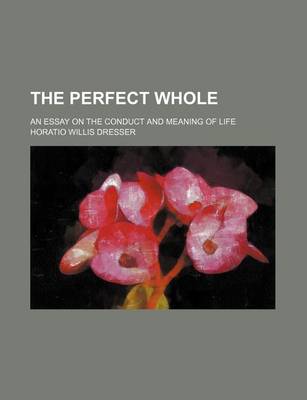 Book cover for The Perfect Whole; An Essay on the Conduct and Meaning of Life