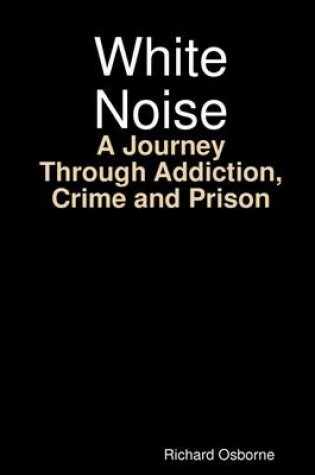Cover of White Noise: A Journey Through Addiction, Crime and Prison
